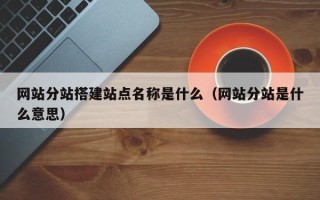 海南网站分站搭建站点名称是什么（网站分站是什么意思）