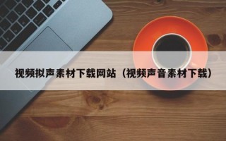 海南视频拟声素材下载网站（视频声音素材下载）
