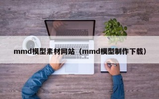 海南mmd模型素材网站（mmd模型制作下载）