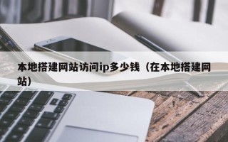海南本地搭建网站访问ip多少钱（在本地搭建网站）