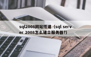 海南sql2008网站搭建（sql server 2008怎么建立服务器?）