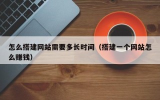 海南怎么搭建网站需要多长时间（搭建一个网站怎么赚钱）
