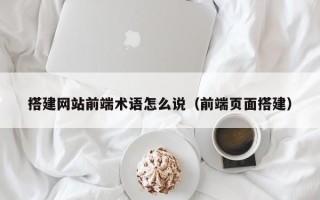 海南搭建网站前端术语怎么说（前端页面搭建）