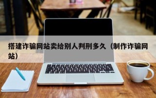海南搭建诈骗网站卖给别人判刑多久（制作诈骗网站）