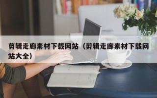 海南剪辑走廊素材下载网站（剪辑走廊素材下载网站大全）