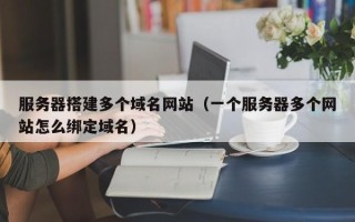 海南服务器搭建多个域名网站（一个服务器多个网站怎么绑定域名）