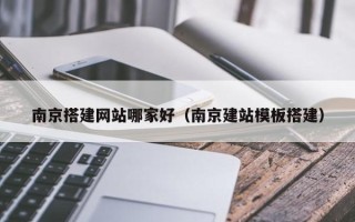 海南南京搭建网站哪家好（南京建站模板搭建）