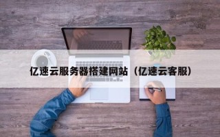 海南亿速云服务器搭建网站（亿速云客服）