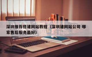 海南深圳推荐搭建网站教程（深圳建网站公司 哪家售后服务最好）