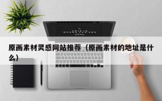 海南原画素材灵感网站推荐（原画素材的地址是什么）