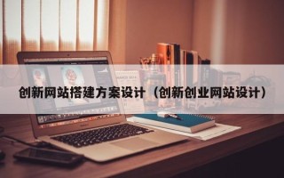 海南创新网站搭建方案设计（创新创业网站设计）